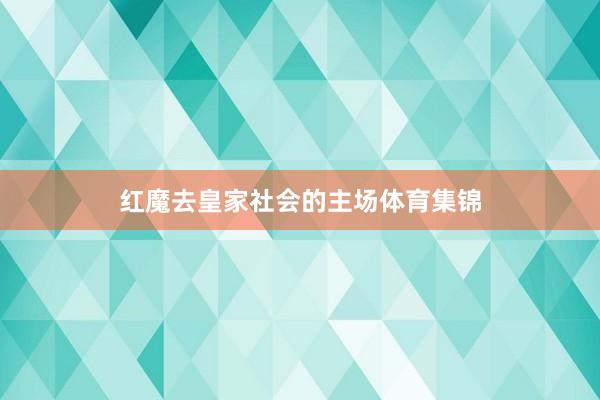 红魔去皇家社会的主场体育集锦