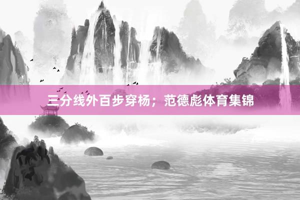 三分线外百步穿杨；范德彪体育集锦