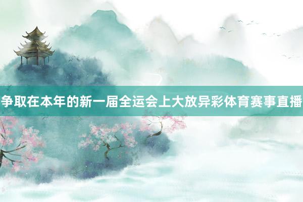 争取在本年的新一届全运会上大放异彩体育赛事直播