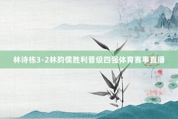 林诗栋3-2林昀儒胜利晋级四强体育赛事直播