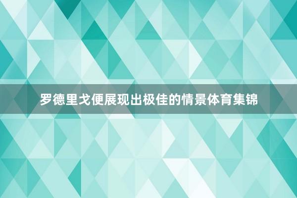 罗德里戈便展现出极佳的情景体育集锦