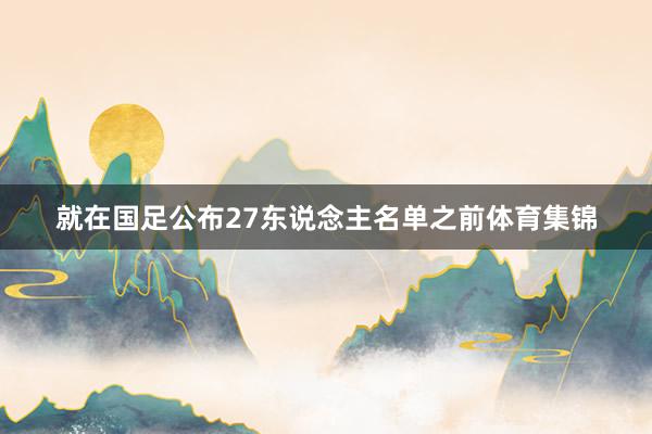 就在国足公布27东说念主名单之前体育集锦