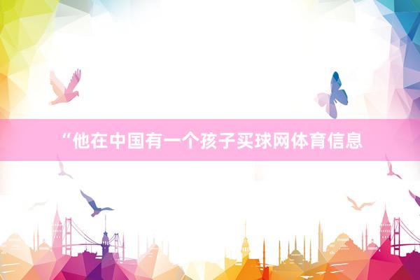“他在中国有一个孩子买球网体育信息