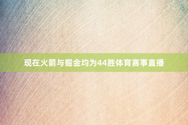 现在火箭与掘金均为44胜体育赛事直播