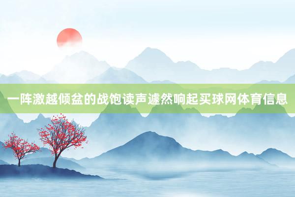 一阵激越倾盆的战饱读声遽然响起买球网体育信息
