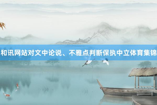和讯网站对文中论说、不雅点判断保执中立体育集锦