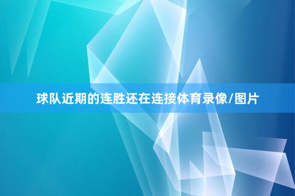球队近期的连胜还在连接体育录像/图片