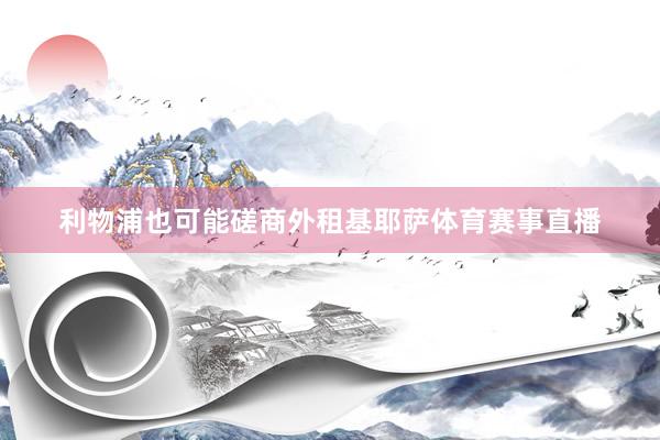 利物浦也可能磋商外租基耶萨体育赛事直播