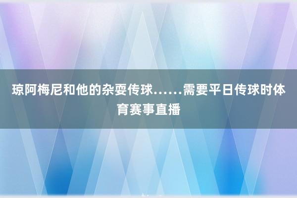 琼阿梅尼和他的杂耍传球……需要平日传球时体育赛事直播