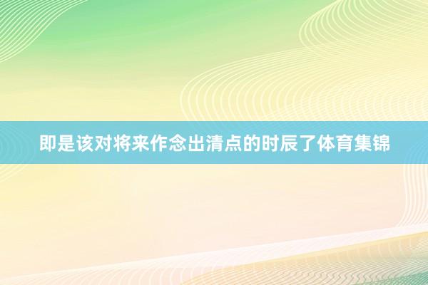 即是该对将来作念出清点的时辰了体育集锦