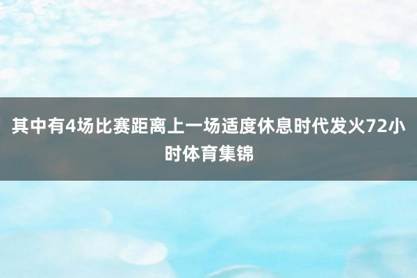 其中有4场比赛距离上一场适度休息时代发火72小时体育集锦