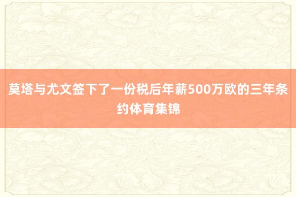 莫塔与尤文签下了一份税后年薪500万欧的三年条约体育集锦