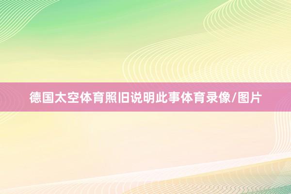德国太空体育照旧说明此事体育录像/图片