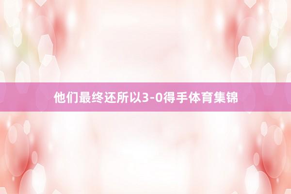 他们最终还所以3-0得手体育集锦
