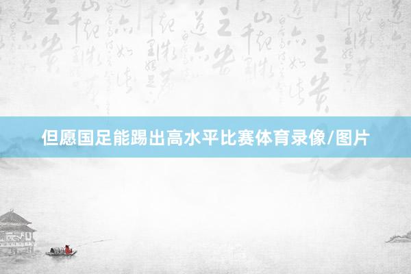 但愿国足能踢出高水平比赛体育录像/图片