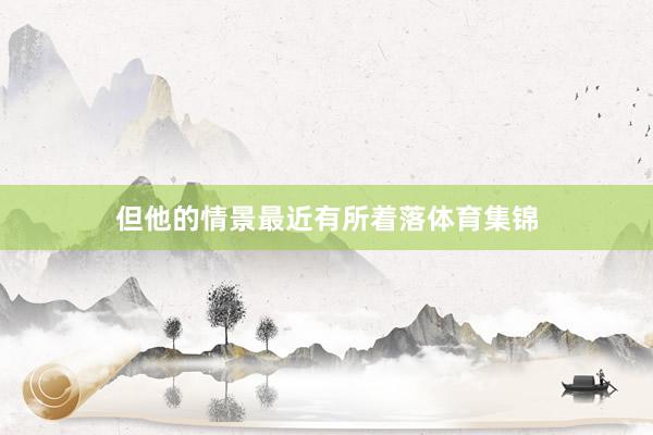 但他的情景最近有所着落体育集锦