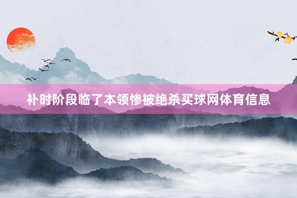补时阶段临了本领惨被绝杀买球网体育信息