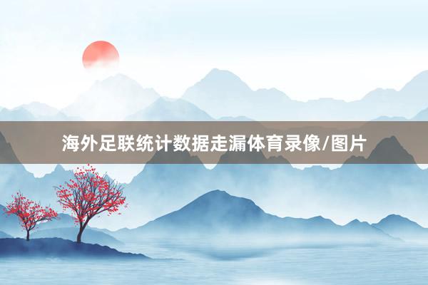海外足联统计数据走漏体育录像/图片
