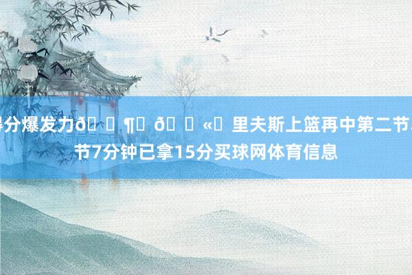 得分爆发力😶‍🌫️里夫斯上篮再中第二节单节7分钟已拿15分买球网体育信息