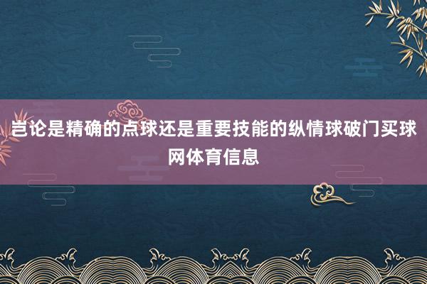 岂论是精确的点球还是重要技能的纵情球破门买球网体育信息