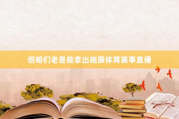 但咱们老是能拿出施展体育赛事直播