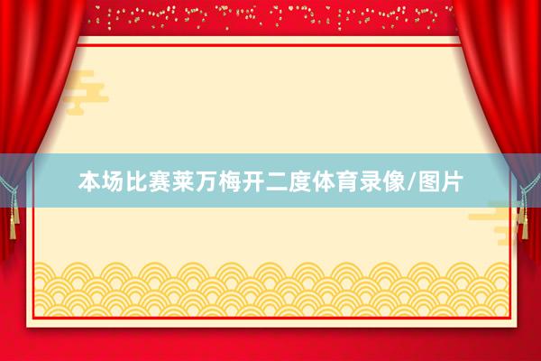 本场比赛莱万梅开二度体育录像/图片