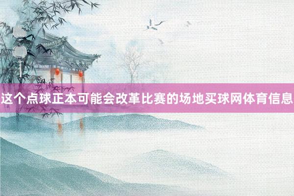 这个点球正本可能会改革比赛的场地买球网体育信息