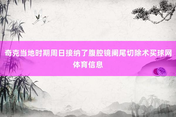 奇克当地时期周日接纳了腹腔镜阑尾切除术买球网体育信息