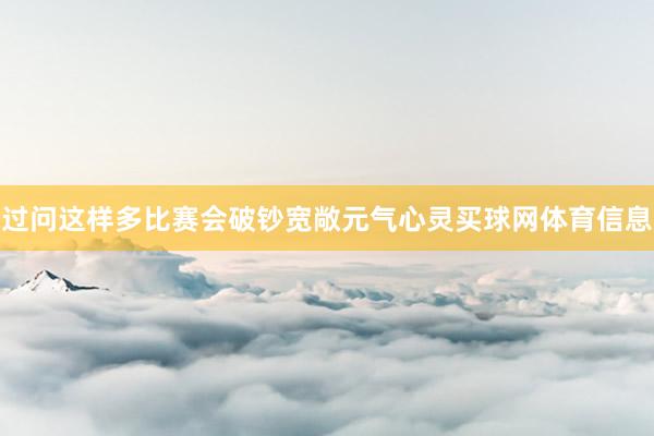 过问这样多比赛会破钞宽敞元气心灵买球网体育信息