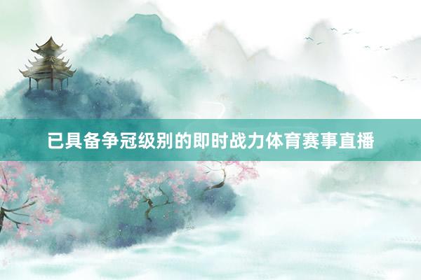 已具备争冠级别的即时战力体育赛事直播