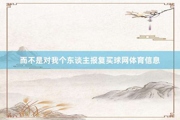 而不是对我个东谈主报复买球网体育信息