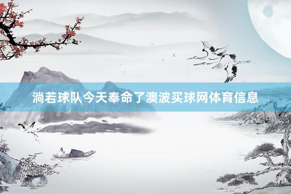 淌若球队今天奉命了澳波买球网体育信息