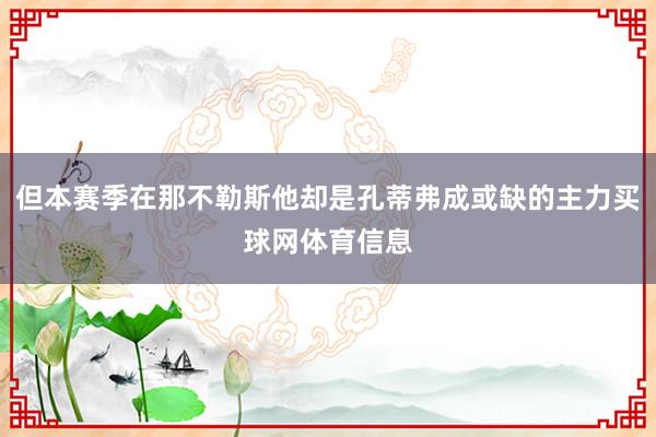 但本赛季在那不勒斯他却是孔蒂弗成或缺的主力买球网体育信息