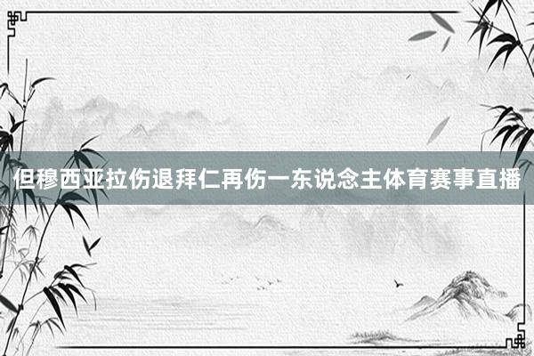 但穆西亚拉伤退拜仁再伤一东说念主体育赛事直播
