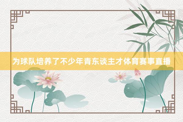 为球队培养了不少年青东谈主才体育赛事直播