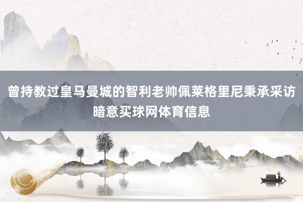 曾持教过皇马曼城的智利老帅佩莱格里尼秉承采访暗意买球网体育信息