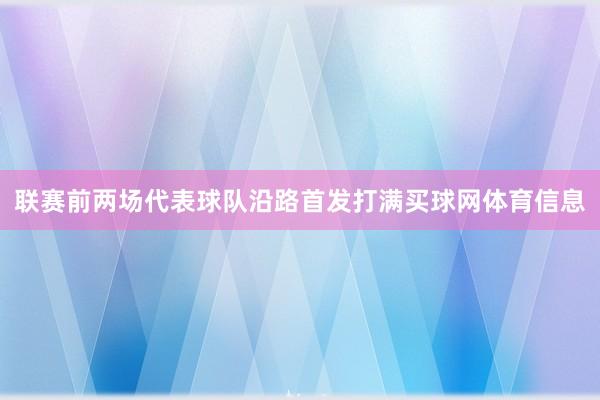 联赛前两场代表球队沿路首发打满买球网体育信息