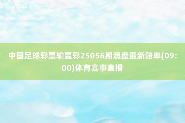 中国足球彩票输赢彩25056期澳盘最新赔率(09:00)体育赛事直播