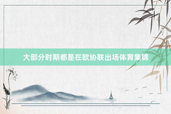 大部分时期都是在欧协联出场体育集锦