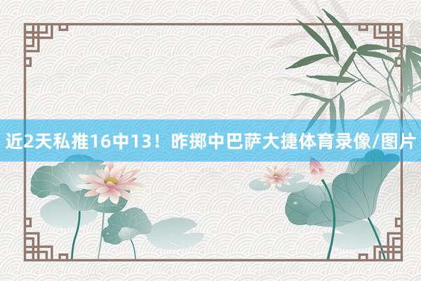 近2天私推16中13！昨掷中巴萨大捷体育录像/图片