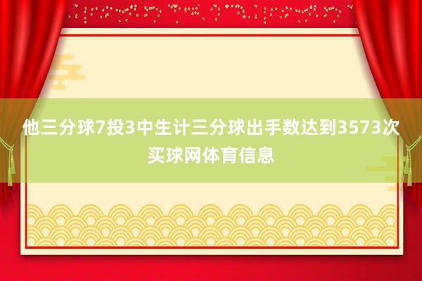 他三分球7投3中生计三分球出手数达到3573次买球网体育信息
