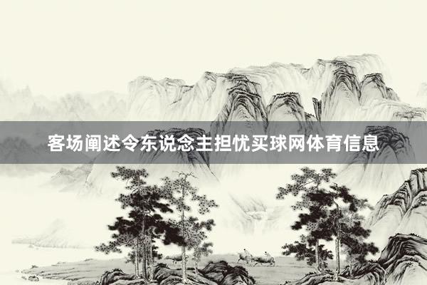 客场阐述令东说念主担忧买球网体育信息
