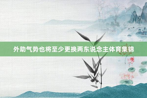外助气势也将至少更换两东说念主体育集锦
