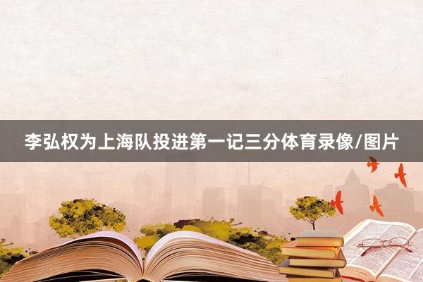 李弘权为上海队投进第一记三分体育录像/图片