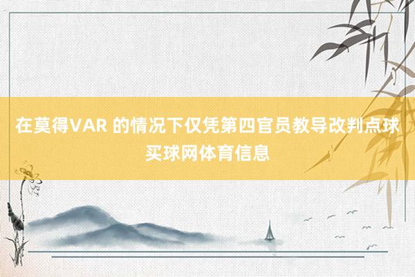 在莫得VAR 的情况下仅凭第四官员教导改判点球买球网体育信息
