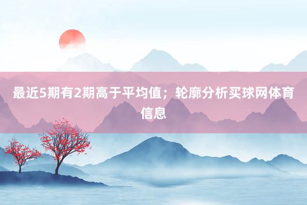 最近5期有2期高于平均值；轮廓分析买球网体育信息