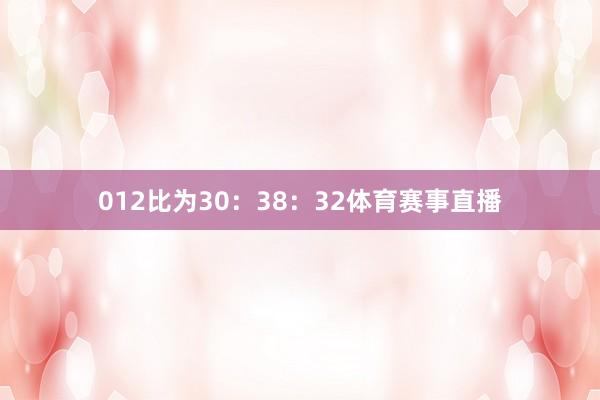 012比为30：38：32体育赛事直播