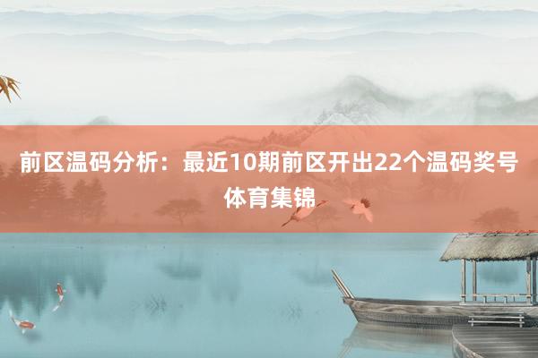 前区温码分析：最近10期前区开出22个温码奖号体育集锦