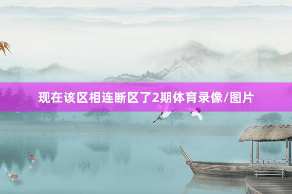 现在该区相连断区了2期体育录像/图片