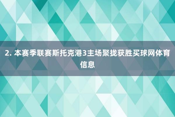 2. 本赛季联赛斯托克港3主场聚拢获胜买球网体育信息